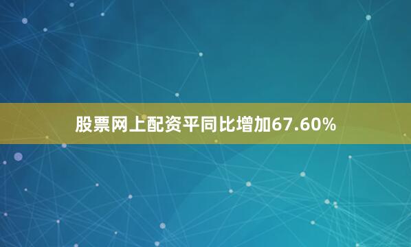 股票网上配资平同比增加67.60%