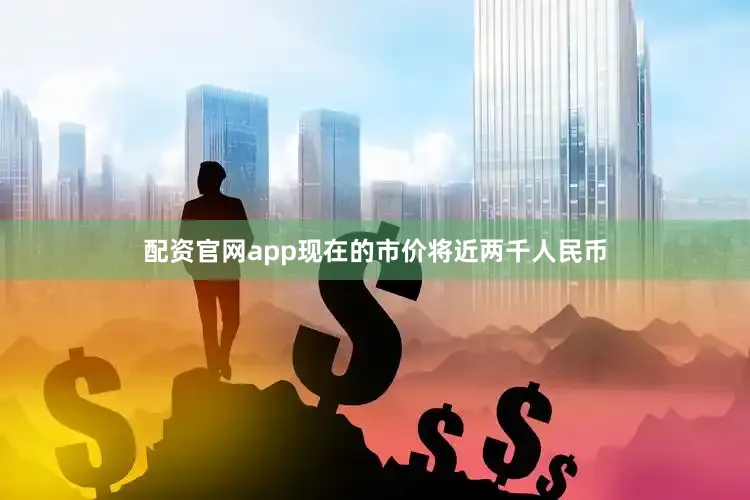 配资官网app现在的市价将近两千人民币