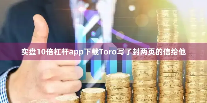 实盘10倍杠杆app下载Toro写了封两页的信给他