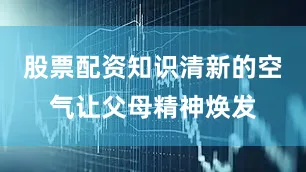 股票配资知识清新的空气让父母精神焕发