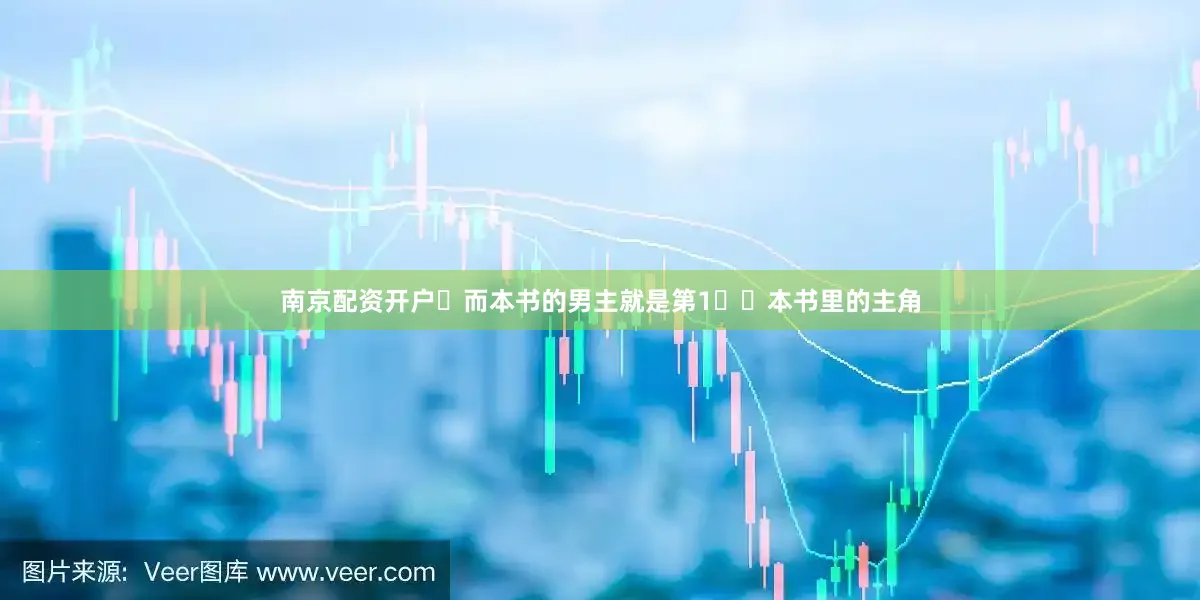 南京配资开户	而本书的男主就是第1️⃣本书里的主角