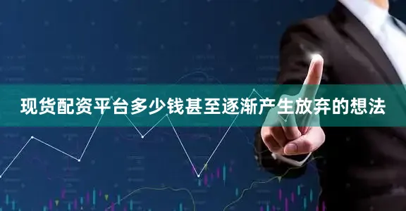 现货配资平台多少钱甚至逐渐产生放弃的想法