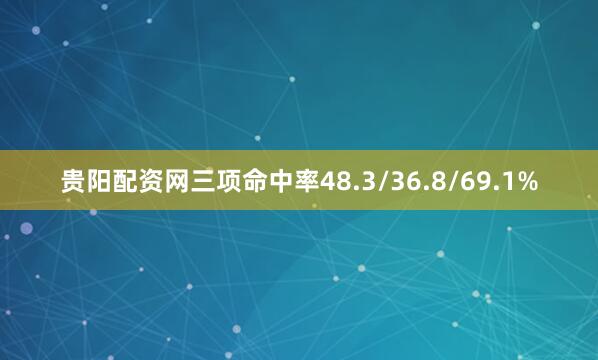 贵阳配资网三项命中率48.3/36.8/69.1%