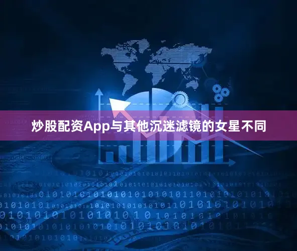 炒股配资App与其他沉迷滤镜的女星不同