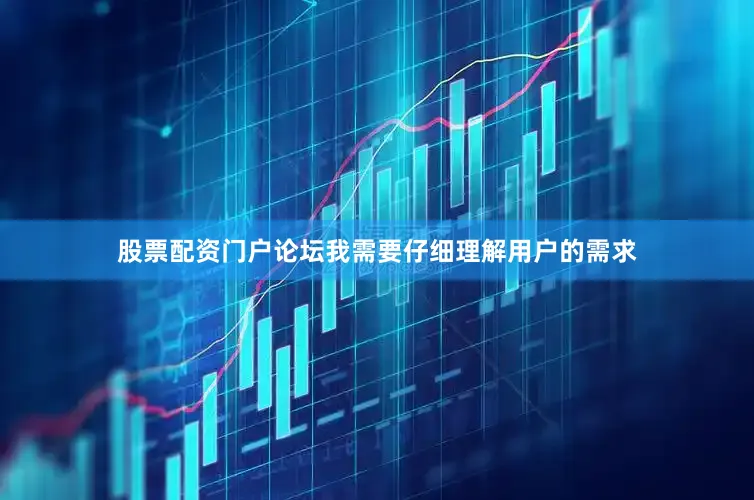 股票配资门户论坛我需要仔细理解用户的需求