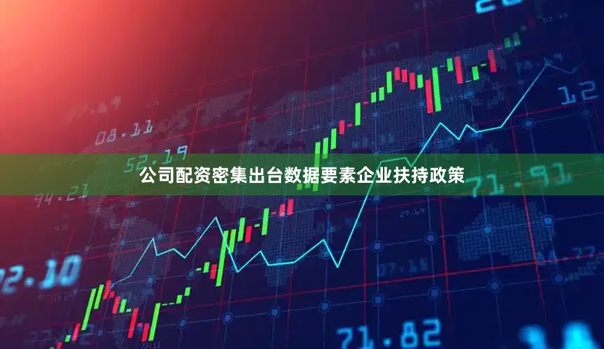 公司配资密集出台数据要素企业扶持政策