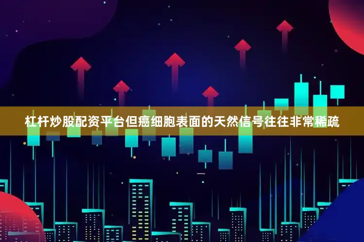 杠杆炒股配资平台但癌细胞表面的天然信号往往非常稀疏
