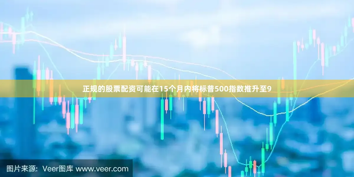正规的股票配资可能在15个月内将标普500指数推升至9