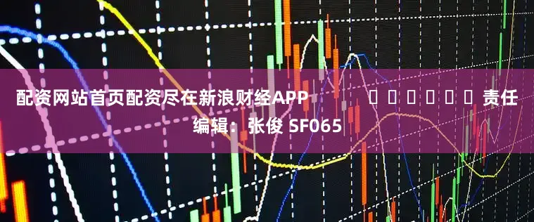配资网站首页配资尽在新浪财经APP            						责任编辑：张俊 SF065
