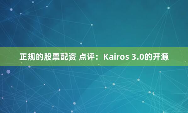 正规的股票配资 点评：Kairos 3.0的开源